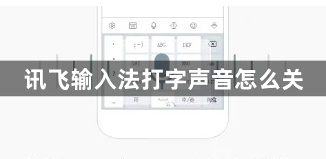 讯飞输入法打字声音怎么关？键盘打字声音在哪设置？