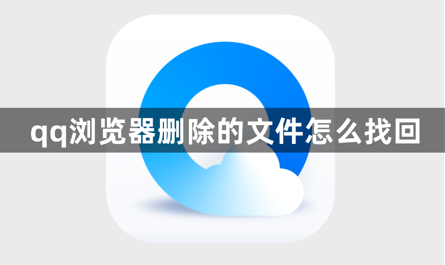 qq浏览器删除的文件怎么找回？qq浏览器删除后文件还在吗？