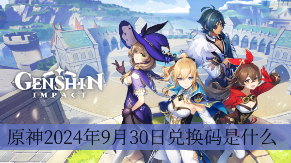 原神2024年9月30日兑换码介绍-原神2024年9月30日兑换码是什么