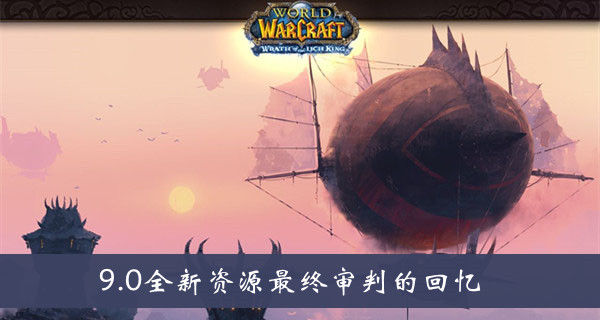 wow9.0全新资源最终审判的回忆介绍-魔兽世界9.0最终审判的回忆​