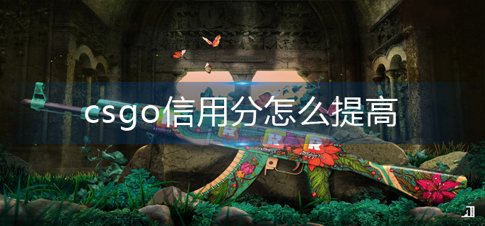 csgo手游信用分如何提高：csgo手游信用分提高攻略详解