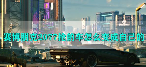 赛博朋克2077怎么把抢来的车变成自己的？ 软件教程