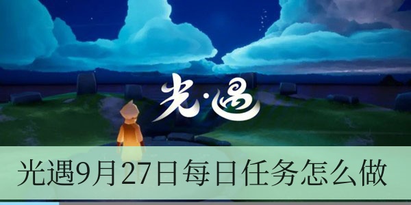 光遇9月27日每日任务完成方法介绍-光遇9月27日每日任务怎么做