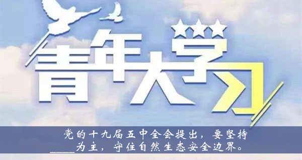 青年大学习2020第十季第七期题目答案大全-党的十九届五中全会提出要坚持为主守住自然生态安全边界题目