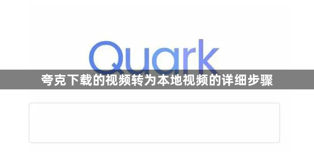 夸克下载的视频怎么转为本地视频：夸克下载的视频转为本地视频的详细步骤