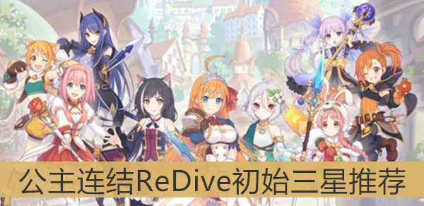 公主连结ReDive初始三星推荐-公主连结ReDive初始三星哪些比较厉害