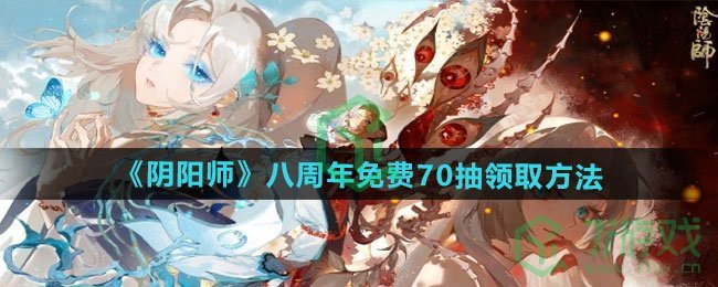 八周年免费70抽领取方法 阴阳师八周年免费70抽怎么领