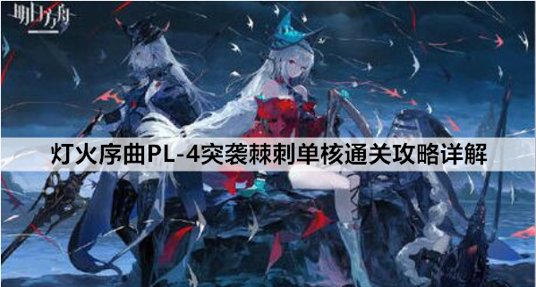 灯火序曲PL-4突袭棘刺单核通关攻略详解 明日方舟PL-4怎么过