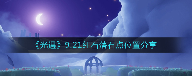 光遇9月21日红石落石点位置在哪：光遇9月21日红石落石点位置介绍