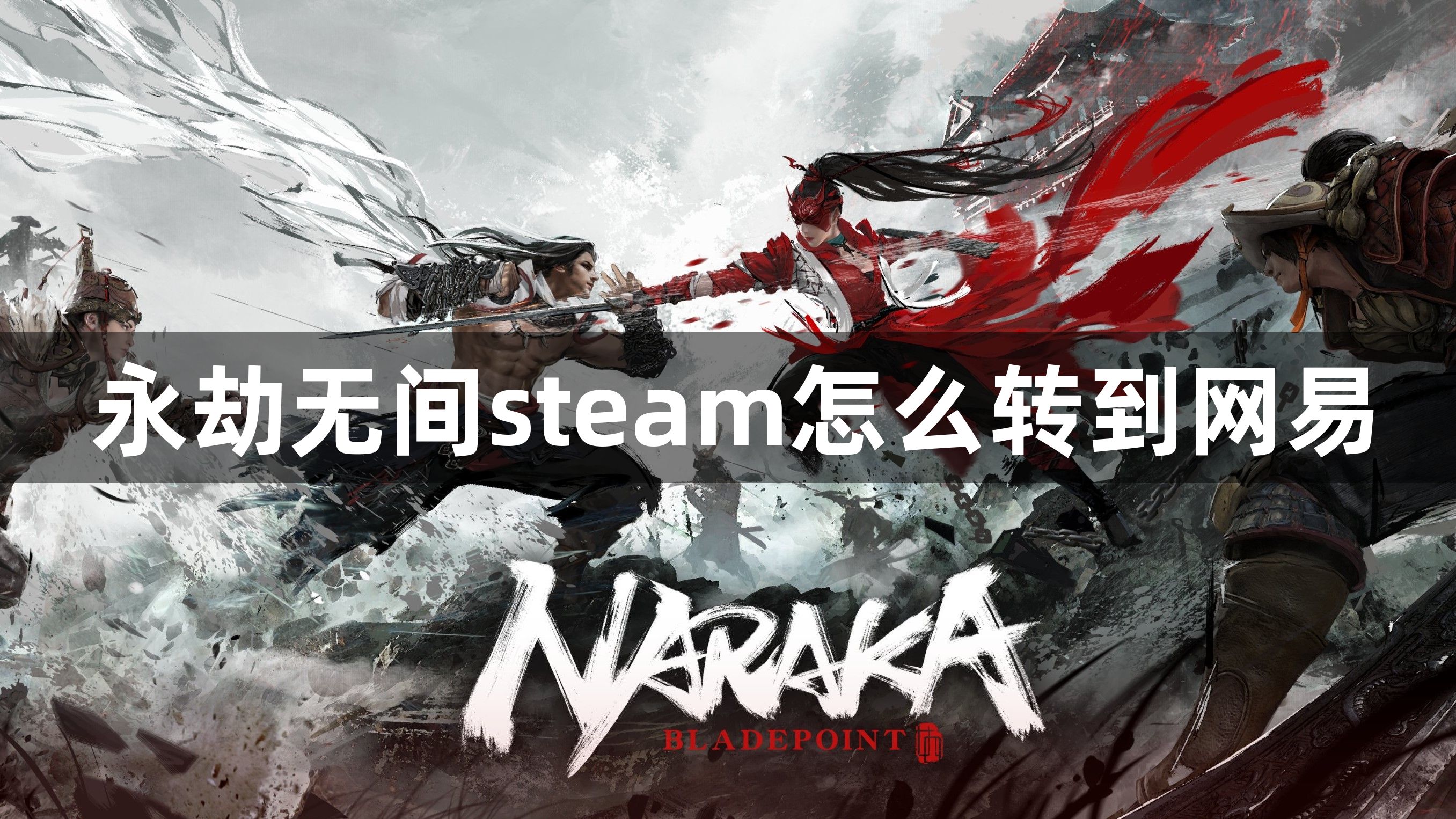 永劫无间steam怎么转到网易？steam永劫可以换网易端玩吗？