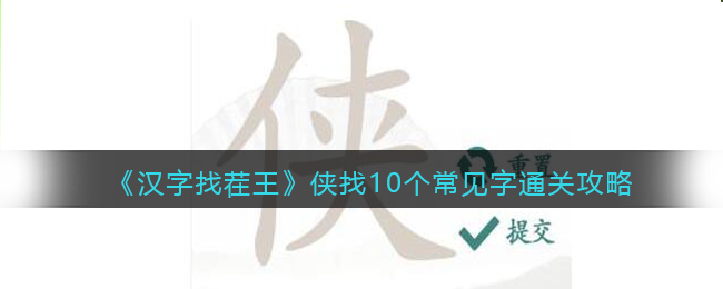 汉字找茬王侠找10个常见字要如何通关：汉字找茬王侠找10个常见字通关方法详情