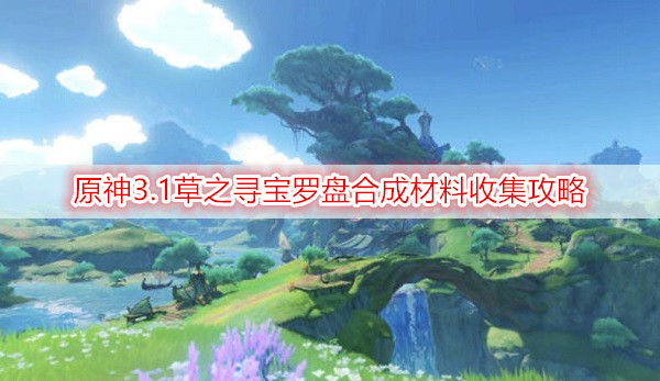 草之寻宝罗盘合成材料收集攻略 原神3.1草之寻宝罗盘合成材料怎么收集