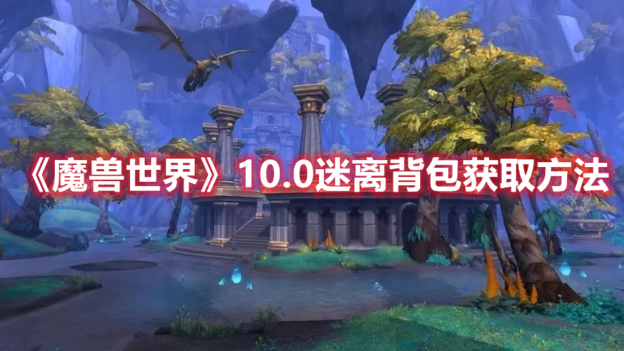 魔兽世界10.0版本如何获取迷离背包：魔兽世界10.0版本迷离背包获取方法分享