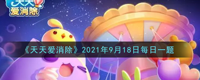 天天爱消除2021年9月18每日一题答案一览 天天爱消除2021年9月18每日一题答案是什么