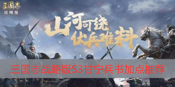 三国志战略版S3甘宁兵书加点推荐-三国志战略版S3甘宁兵书如何加点