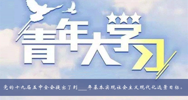 青年大学习2020第十季第五期题目答案大全-党的十九届五中全会提出了到年基本实现社会主义现代化远景目标题目