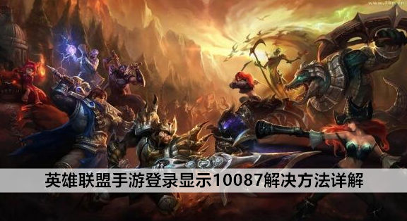 登录显示10087解决方法详解 英雄联盟手游遇到登录显示10087怎么办