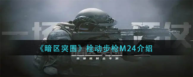 暗区突围栓动步枪M24好用吗：暗区突围栓动步枪M24详细介绍