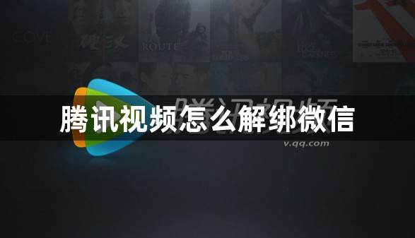 腾讯视频怎么解绑微信？腾讯视频怎么移除微信绑定？