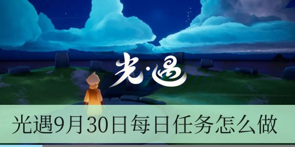 光遇9月30日每日任务完成方法介绍-光遇9月30日每日任务怎么做