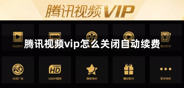 腾讯视频vip怎么关闭自动续费？腾讯视频微信怎么关闭自动续费？