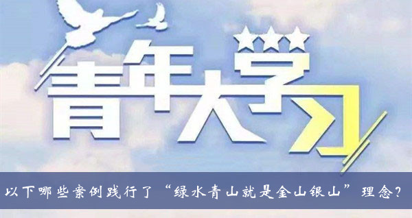 青年大学习2020第十季第七期题目答案大全-生态环境保护是功在当代利在千秋的事业下列做法不符合这一要求的是题目