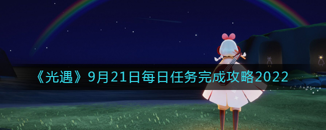 光遇2022年9月21日每日任务怎么完成：光遇2022年9月21日每日任务完成攻略分享