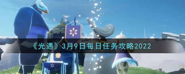 光遇2022年3月9任务攻略 光遇2022年3月9任务怎么做