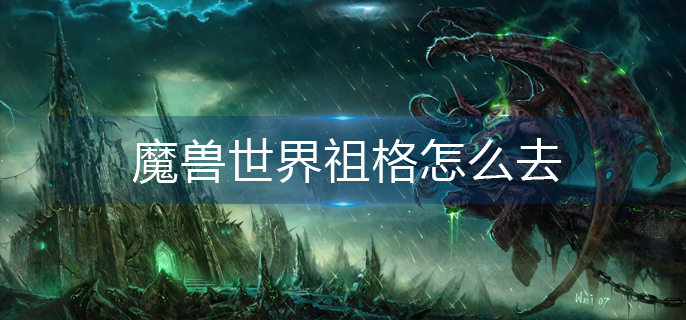 魔兽世界祖格如何前往：魔兽世界祖格前往攻略详解