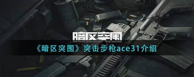 暗区突围突击步枪ace31怎么样：暗区突围突击步枪ace31介绍