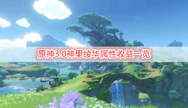 3.0神里绫华属性收益一览 原神3.0神里绫华属性收益怎么样