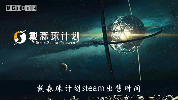 戴森球计划steam出售时间-戴森球计划steam什么时候出售