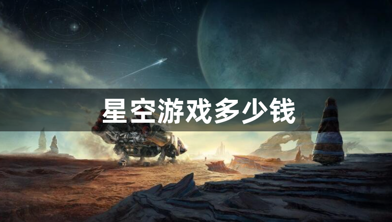 星空游戏多少钱？各版本价格介绍！