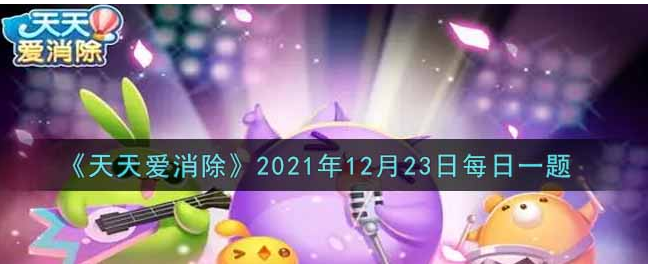 天天爱消除2021年12月23答案一览 天天爱消除2021年12月23答案是什么