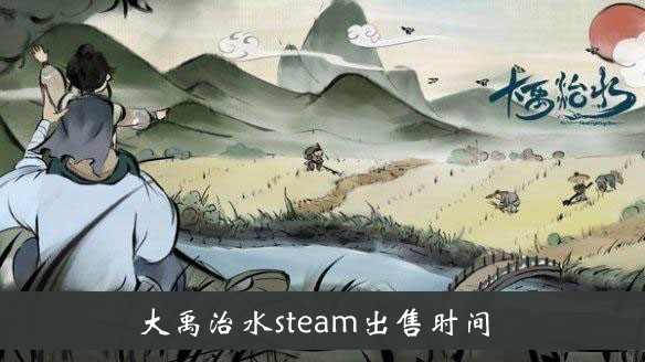 大禹治水steam出售时间-大禹治水steam什么时候出售