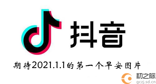 抖音期待2021.1.1的第一个早安图片分享-期待2021.1.1的第一个早安图片​