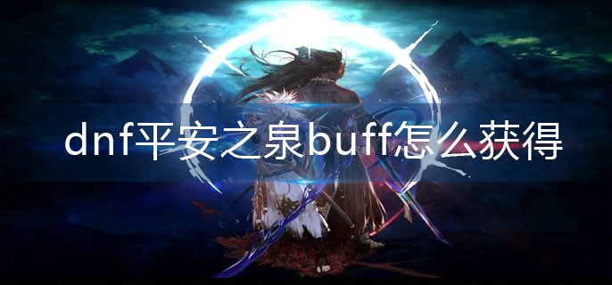 DNF平安之泉buff如何获取：DNF平安之泉buff获取攻略详解