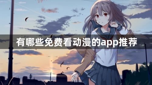 有哪些免费看动漫的app推荐：免费无广告动漫app下载