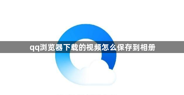 qq浏览器下载的视频怎么保存到相册？qq浏览器下载的视频在哪个文件？