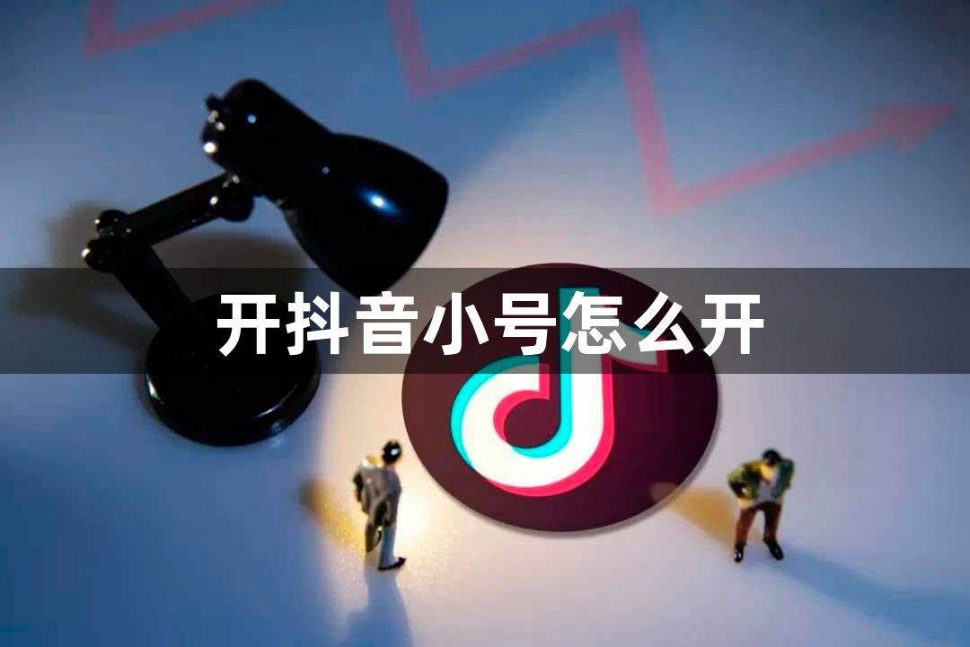 开抖音小号怎么开？已有抖音号怎么申请新号？