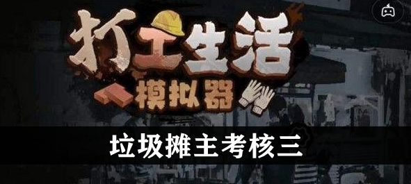 垃圾摊主考核三任务怎么完成-打工生活模拟器垃圾摊主考核三攻略