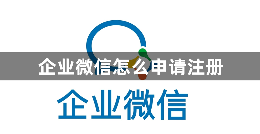 企业微信怎么申请注册？企业微信号怎么开通注册？