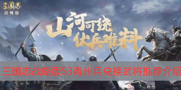 S3青州兵兑换武将推荐介绍-三国志战略版S3青州兵兑换哪个武将好