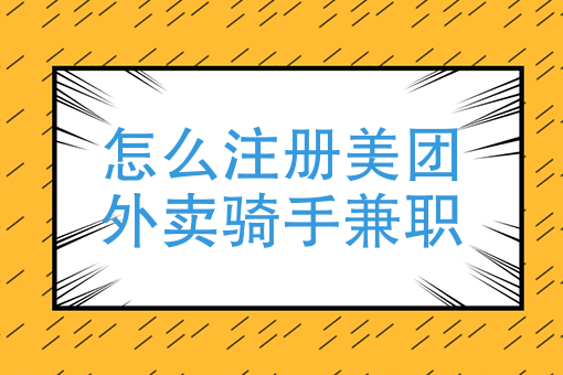 美团外卖怎么做兼职骑手？怎么注册美团外卖骑手兼职？