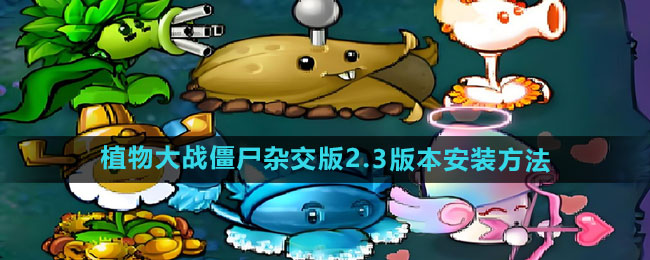 植物大战僵尸杂交版2.3版本安装指南-如何安装pvz杂交版2.3版本