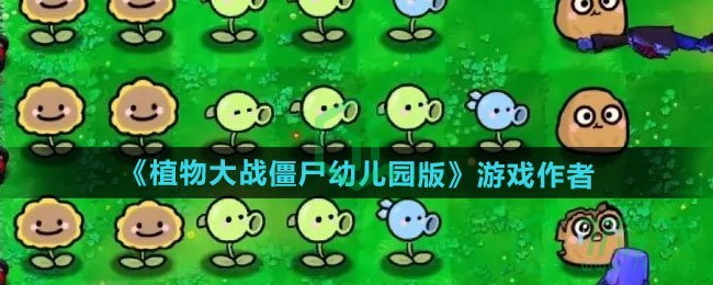 pvz幼儿园版游戏作者 植物大战僵尸幼儿园版游戏作者是谁