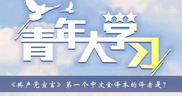 青年大学习2021第十一季第一期题目答案大全-共产党宣言第一个中文全译本的译者是题目