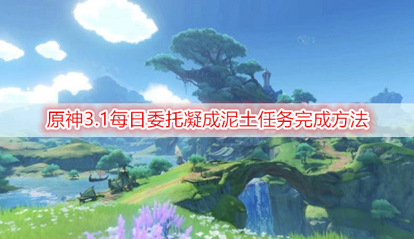 每日委托凝成泥土任务完成方法 原神3.1每日委托凝成泥土任务怎么完成