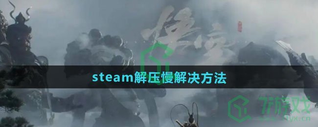 steam解压慢解决方法 黑神话悟空steam解压慢怎么解决